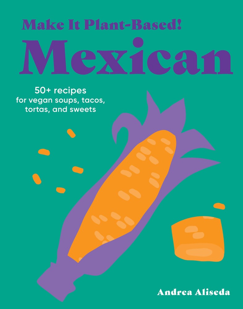 Make It Plant-Based! Mexican: 50+ Recipes for Vegan Soups, Tacos, Tortas, and Sweets (Make It Plant-Based! Cookbooks) cover
