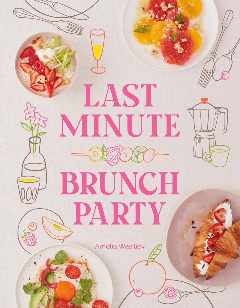 Last Minute Brunch Party: Over 100 Inspiring Dishes to Feed Family and Friends at a Moment's Notice cover