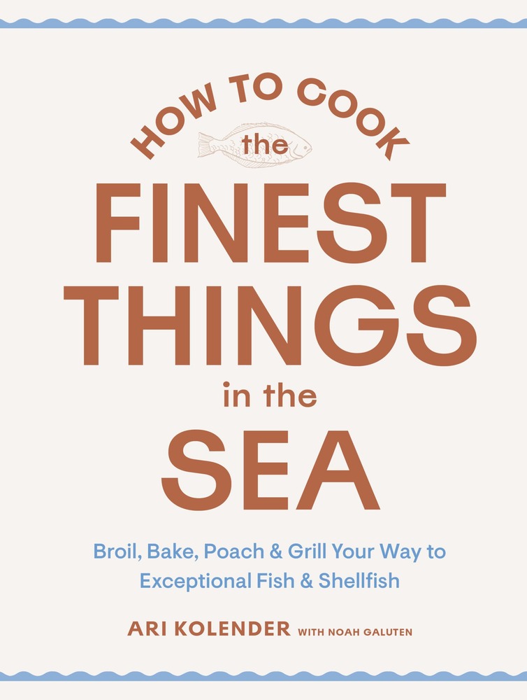 How to Cook the Finest Things in the Sea: Broil, Bake, Poach & Grill Your Way to Exceptional Fish & Shellfish cover