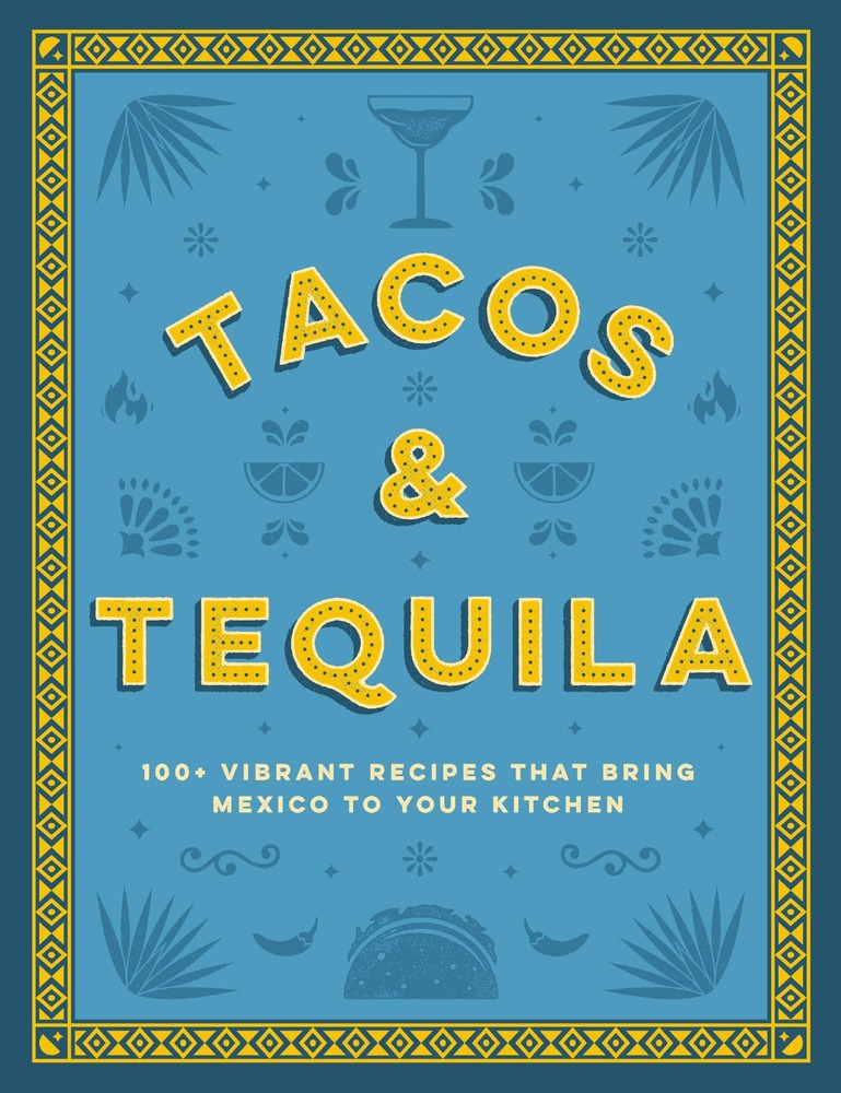 Tacos and Tequila: 100+ Vibrant Recipes That Bring Mexico to Your Kitchen cover