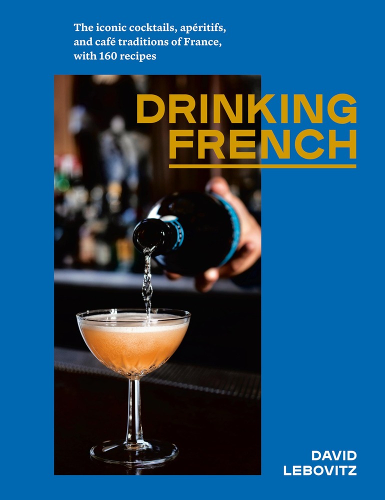 Drinking French: The Iconic Cocktails, Apéritifs, and Café Traditions of France, with 160 Recipes cover