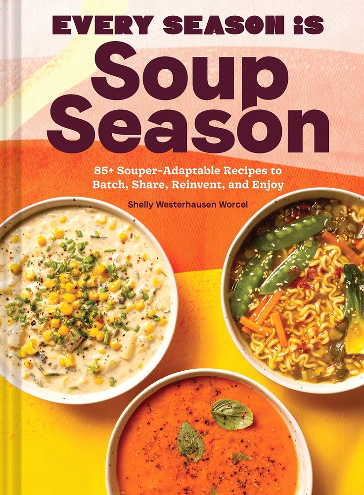 Every Season Is Soup Season: 85+ Souper-Adaptable Recipes to Batch, Share, Reinvent, and Enjoy cover