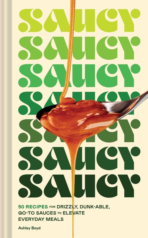 Saucy: 50 Recipes for Drizzly, Dunk-able, Go-To Sauces to Elevate Everyday Meals cover